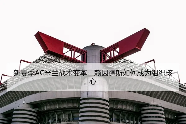 新赛季AC米兰战术变革：赖因德斯如何成为组织核心