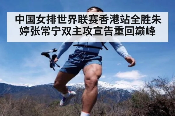 中国女排世界联赛香港站全胜朱婷张常宁双主攻宣告重回巅峰